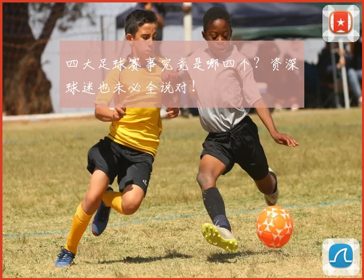 四大足球赛事究竟是哪四个?资深球迷也未必全说对!
