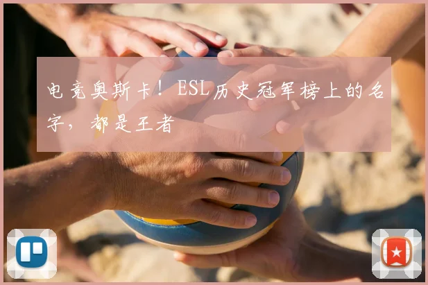电竞奥斯卡！ESL历史冠军榜上的名字，都是王者