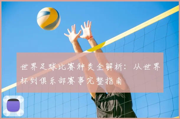 世界足球比赛种类全解析：从世界杯到俱乐部赛事完整指南