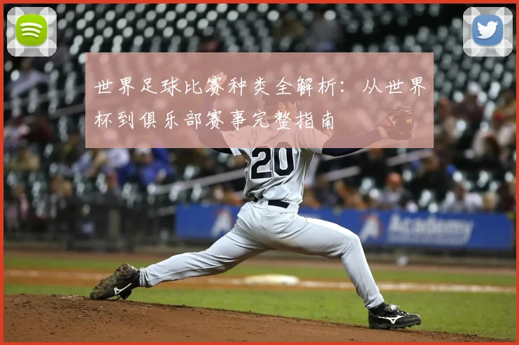 世界足球比赛种类全解析：从世界杯到俱乐部赛事完整指南
