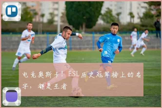 电竞奥斯卡！ESL历史冠军榜上的名字，都是王者
