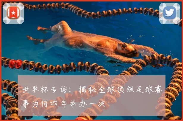 世界杯专访:揭秘全球顶级足球赛事为何四年举办一次
