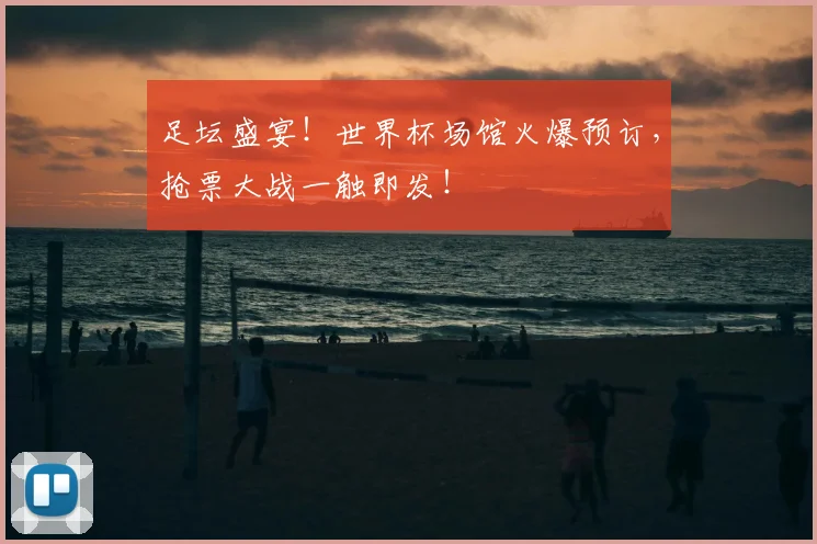 足坛盛宴！世界杯场馆火爆预订，抢票大战一触即发！