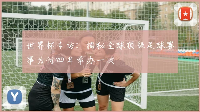 世界杯专访：揭秘全球顶级足球赛事为何四年举办一次
